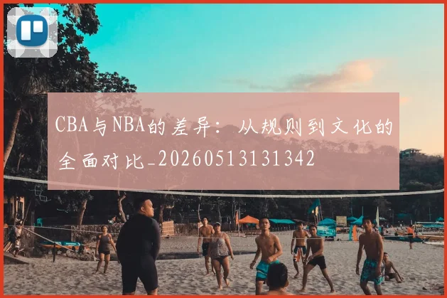 CBA与NBA的差异:从规则到文化的全面对比_20260513131342