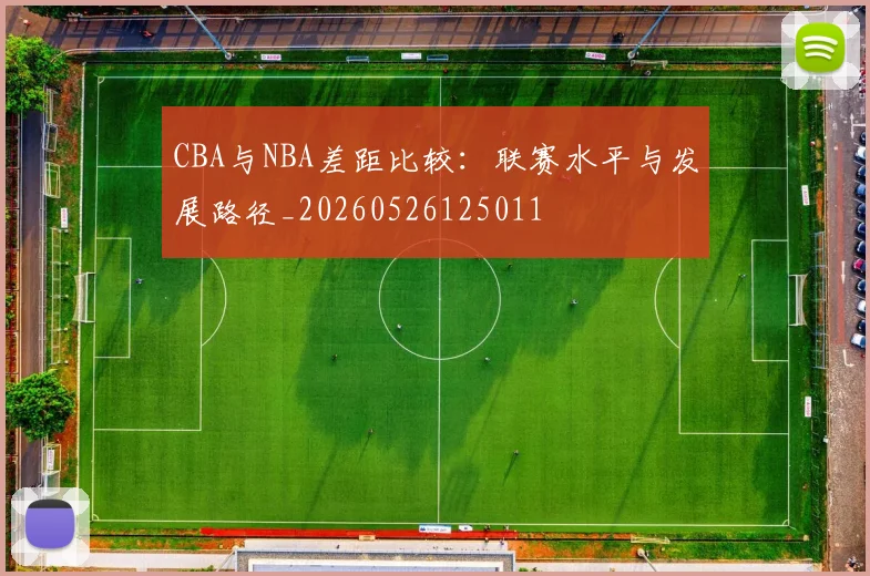 CBA与NBA差距比较：联赛水平与发展路径_20260526125011