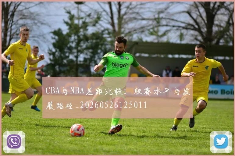 CBA与NBA差距比较：联赛水平与发展路径_20260526125011